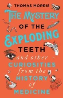 The Mystery of the Exploding Teeth and Other Curiosities from the History of Medicine