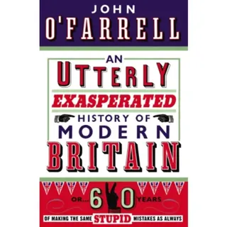 An Utterly Exasperated History of Modern Britain