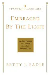 Embraced by the Light: The Most Profound and Complete Near-Death Experience Ever