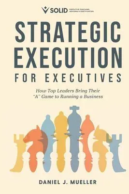 Strategic Execution for Executives: How Top Leaders Bring Their "A" Game to Running a Business