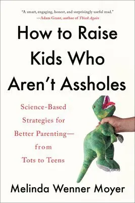 How to Raise Kids Who Aren't Assholes: Science-Based Strategies for Better Parenting--From Tots to Teens