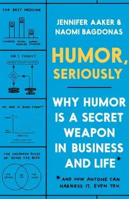 Humor, Seriously: Why Humor Is a Secret Weapon in Business and Life (and How Anyone Can Harness It. Even You.)