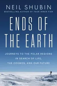 Ends of the Earth: Journeys to the Polar Regions in Search of Life, the Cosmos, and Our Future