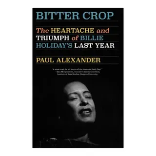 Bitter Crop: The Heartache and Triumph of Billie Holiday's Last Year