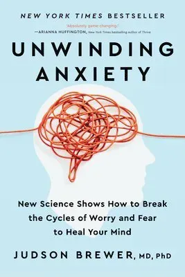 Unwinding Anxiety: New Science Shows How to Break the Cycles of Worry and Fear to Heal Your Mind
