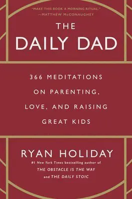 The Daily Dad: 366 Meditations on Parenting, Love, and Raising Great Kids