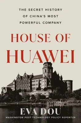 House of Huawei: The Secret History of China's Most Powerful Company