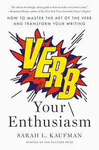 Verb Your Enthusiasm: How to Master the Art of the Verb and Transform Your Writing