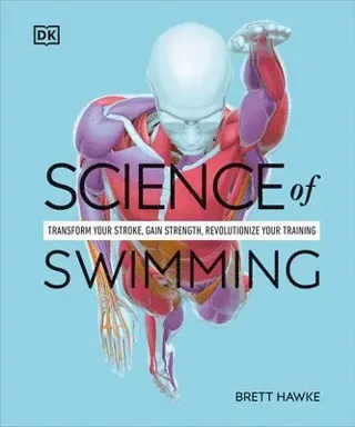 Science of Swimming: Transform Your Stroke, Improve Strength, Revolutionize Your Training