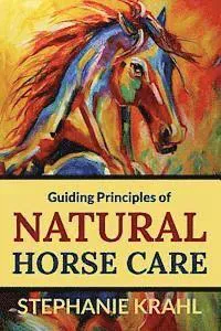 Guiding Principles of Natural Horse Care: Powerful Concepts for a Healthy Horse