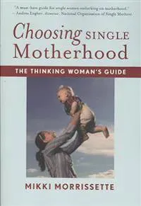 Choosing Single Motherhood: The Thinking Woman's Guide