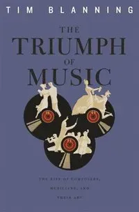 Triumph of Music: The Rise of Composers, Musicians and Their Art