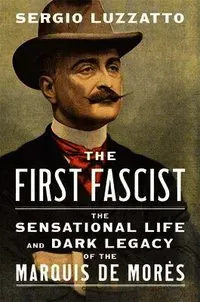 The First Fascist: The Sensational Life and Dark Legacy of the Marquis de Morès