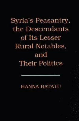 Syria's Peasantry, the Descendants of Its Lesser Rural Notables, and Their Politics