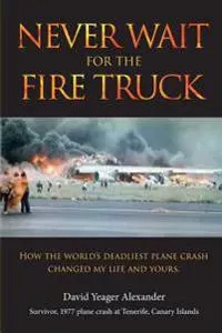 Never Wait For The Fire Truck: How The Worlds Deadliest Plane Crash Changed My Life And Yours