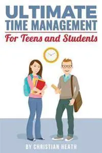 Ultimate Time Management for Teens and Students: Become massively more productive in high school with powerful lessons from a pro SAT tutor and top-10