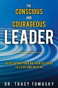 The Conscious And Courageous Leader: Developing Your Authentic Voice to Lead and Inspire