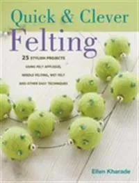 Quick and Clever Felting