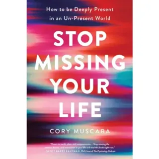 Stop Missing Your Life : How to Be Deeply Present in an Un-Present World