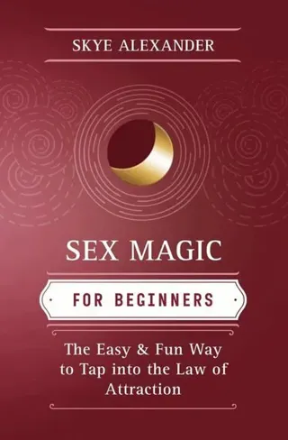 Sex Magic for Beginners: The Easy & Fun Way to Tap Into the Law of Attraction
