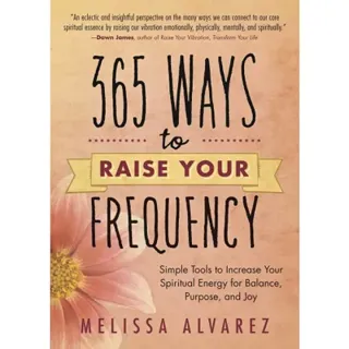 365 ways to raise your frequency - simple tools to increase your spiritual
