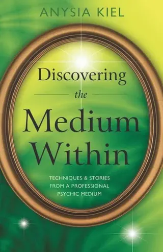 Discovering the Medium Within : Techniques & Stories From A Professional Psychic Medium