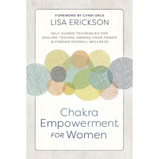 Chakra Empowerment for Women: Self-Guided Techniques for Healing Trauma, Owning Your Power & Finding Overall Wellness