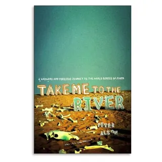 Take Me to the River: A Wayward and Perilous Journey to the World Series of Poker