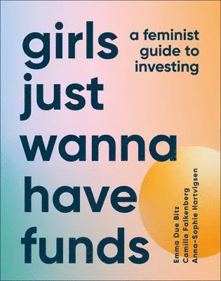 Girls Just Wanna Have Funds: A Feminist's Guide to Investing