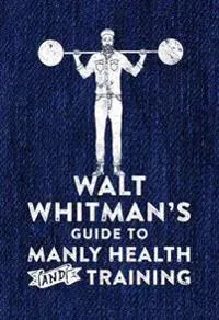 Walt Whitman's Guide to Manly Health and Training
