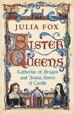 Sister queens - katherine of aragon and juana queen of castile