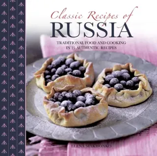 Classic recipes of russia - traditional food and cooking in 25 authentic di