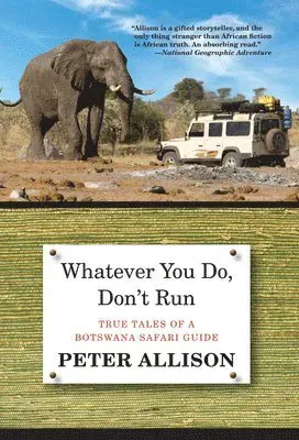 Whatever You Do, Don't Run : True Tales Of A Botswana Safari Guide