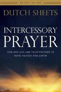 Intercessory Prayer Study Guide – How God Can Use Your Prayers to Move Heaven and Earth