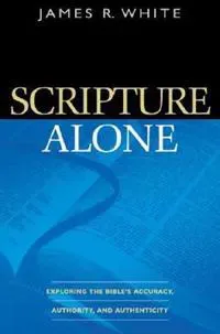 Scripture Alone – Exploring the Bible`s Accuracy, Authority and Authenticity