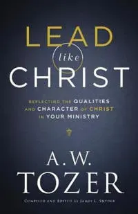 Lead like Christ – Reflecting the Qualities and Character of Christ in Your Ministry