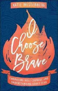 I Choose Brave – Embracing Holy Courage and Understanding Godly Fear