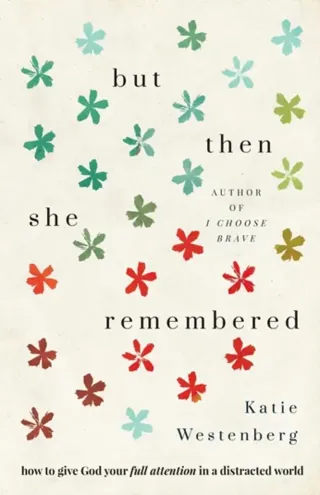 But Then She Remembered – How to Give God Your Full Attention in a Distracted World