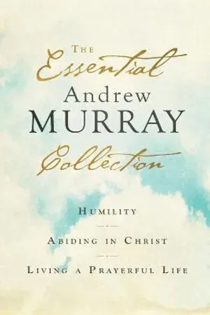 The Essential Andrew Murray Collection – Humility, Abiding in Christ, Living a Prayerful Life