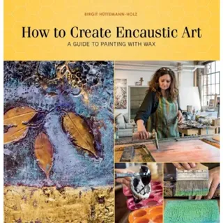 How To Create Encaustic Art : A Guide to Painting with Wax