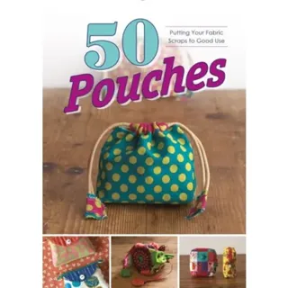 50 Pouches : Putting Your Fabric Scraps to Good Use