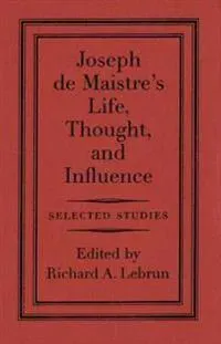 Joseph De Maistre's Life, Thought, and Influence