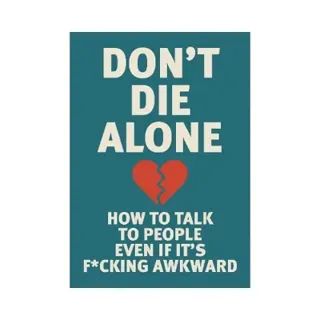 Don't Die Alone: How to Talk to People, Even If It's F*cking Awkward