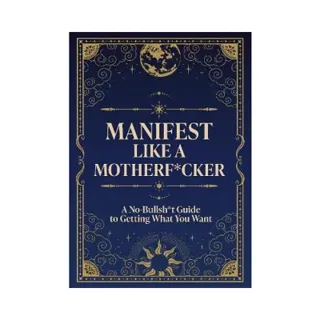 Manifest Like a Motherf*cker: A No-Bullsh*t Guide to Getting What You Want