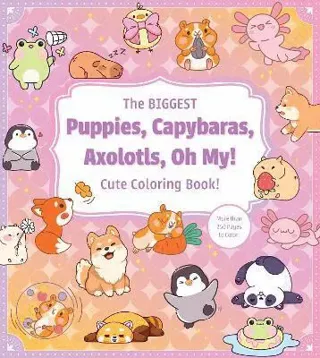 Biggest Puppies, Capybaras, Axolotls, Oh My! Cute Coloring Book!