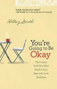 You`re Going to Be Okay – Encouraging Truth Your Heart Needs to Hear, Especially on the Hard Days