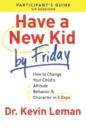 Have a New Kid By Friday Participant`s Guide – How to Change Your Child`s Attitude, Behavior & Character in 5 Days