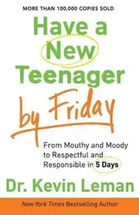 Have a New Teenager by Friday – From Mouthy and Moody to Respectful and Responsible in 5 Days