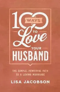 100 Ways to Love Your Husband – The Simple, Powerful Path to a Loving Marriage