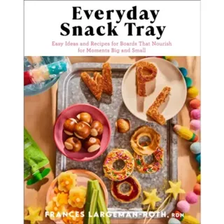 Everyday Snack Tray – Easy Ideas and Recipes for Boards That Nourish for Moments Big and Small